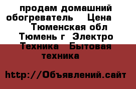 продам домашний обогреватель  › Цена ­ 300 - Тюменская обл., Тюмень г. Электро-Техника » Бытовая техника   